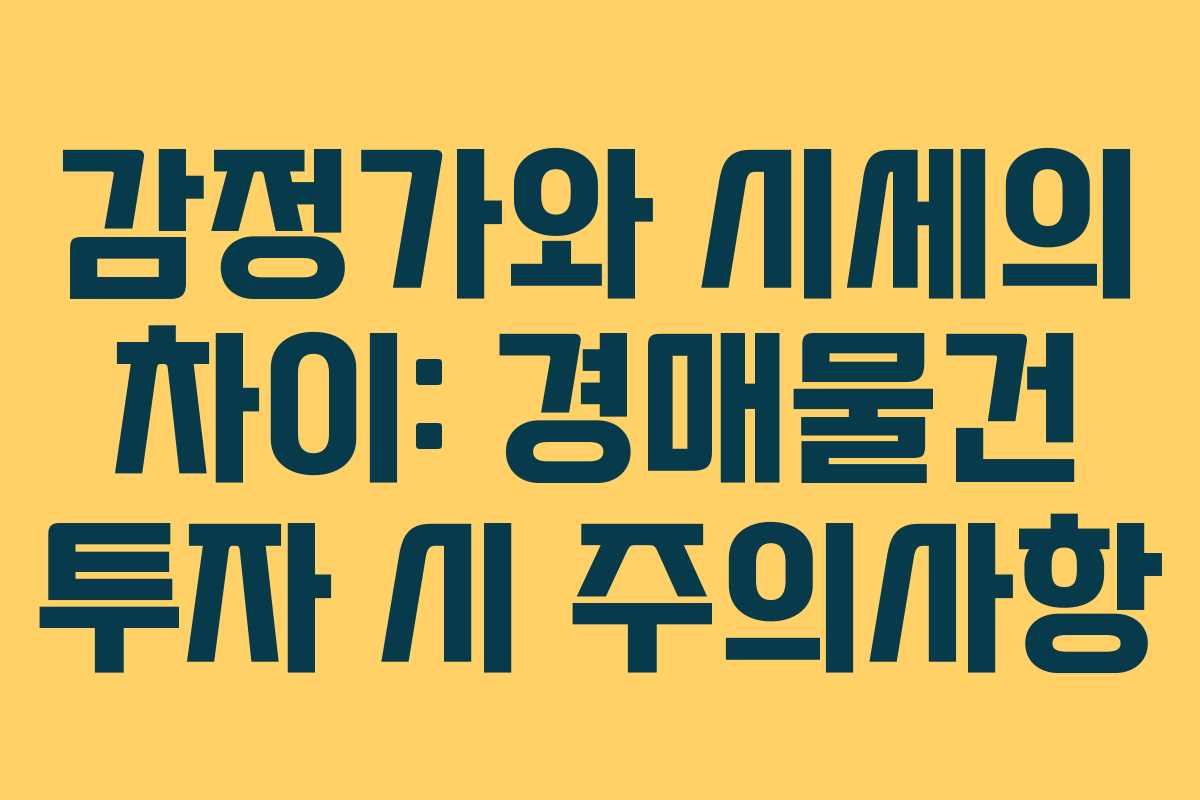 감정가와 시세의 차이: 경매물건 투자 시 주의사항