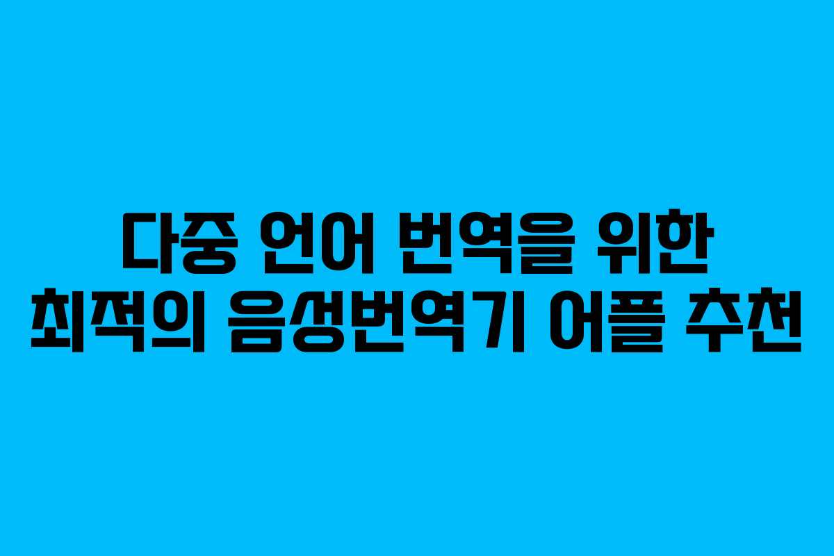 다중 언어 번역을 위한 최적의 음성번역기 어플 추천 다중 언어 번역을 위한 최적의 음성번역기 어플 추천
