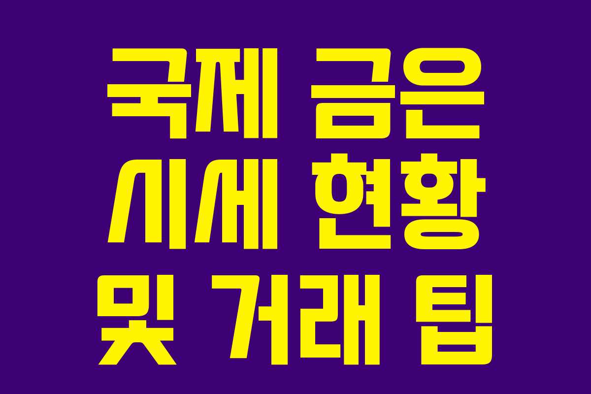 국제 금은 시세 현황 및 거래 팁