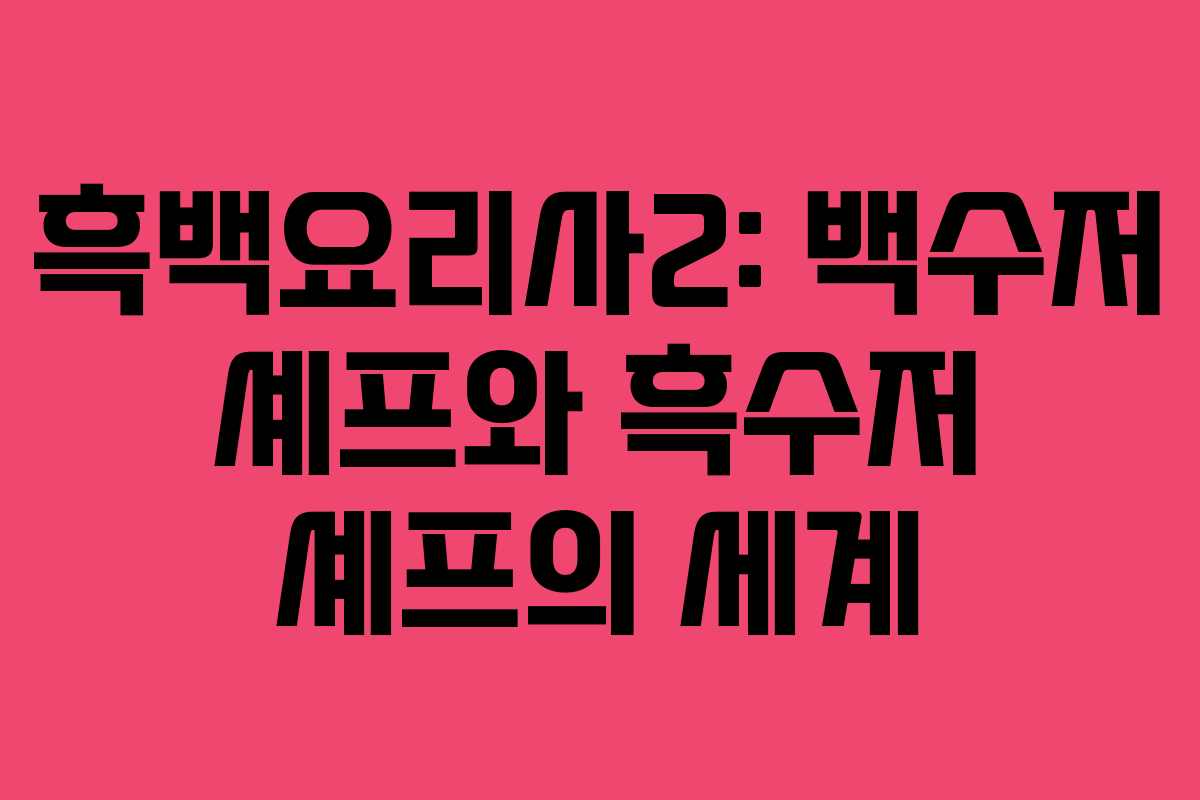흑백요리사2: 백수저 셰프와 흑수저 셰프의 세계