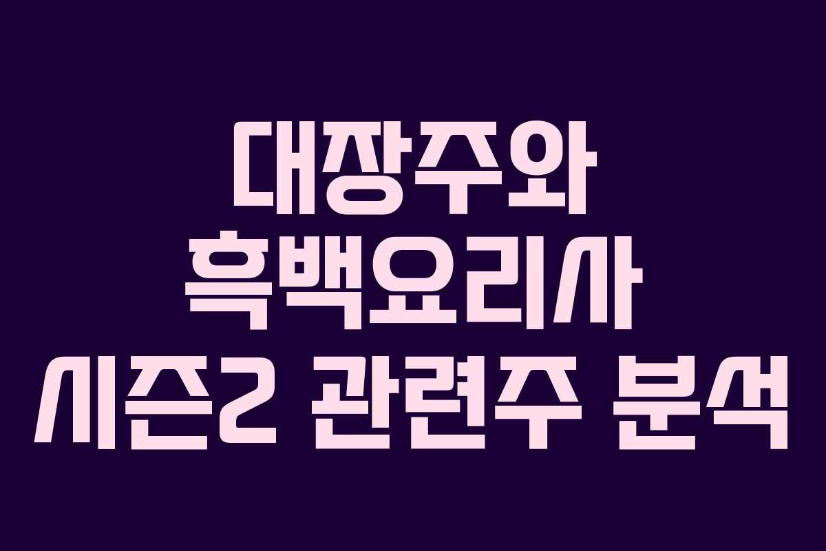 대장주와 흑백요리사 시즌2 관련주 분석