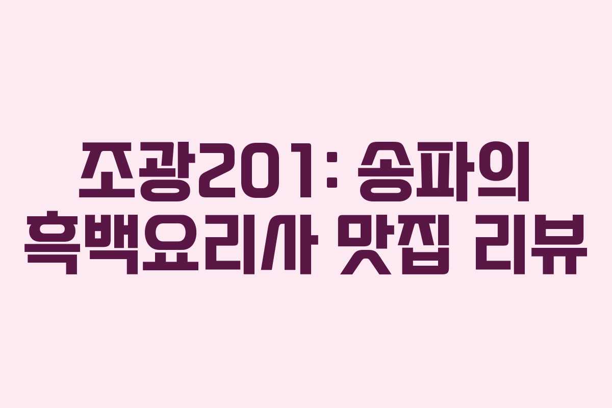 조광201: 송파의 흑백요리사 맛집 리뷰