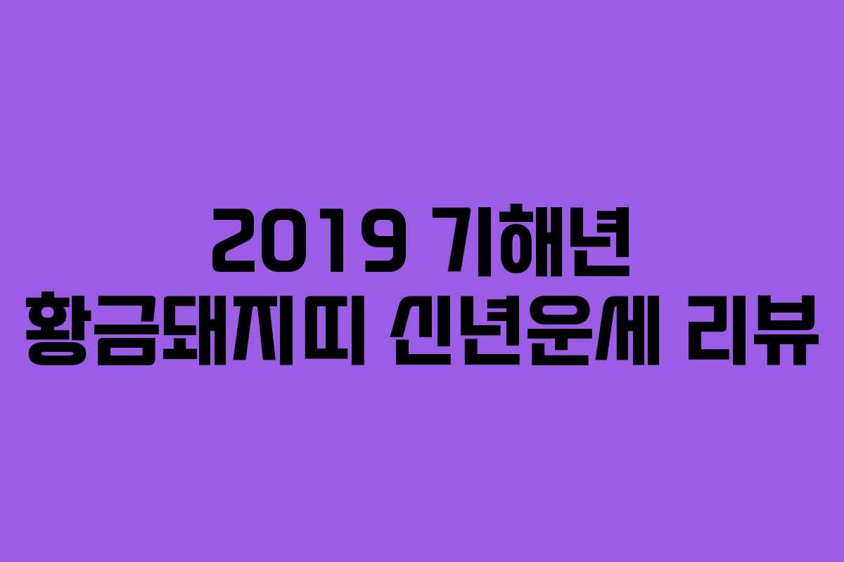2019 기해년 황금돼지띠 신년운세 리뷰