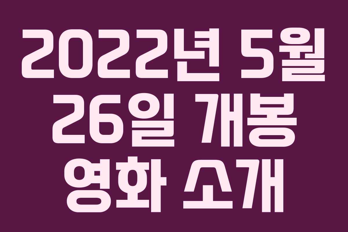 2022년 5월 26일 개봉 영화 소개