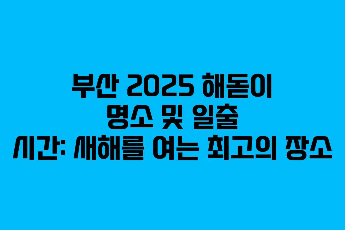 부산 2025 해돋이 명소 및 일출 시간: 새해를 여는 최고의 장소