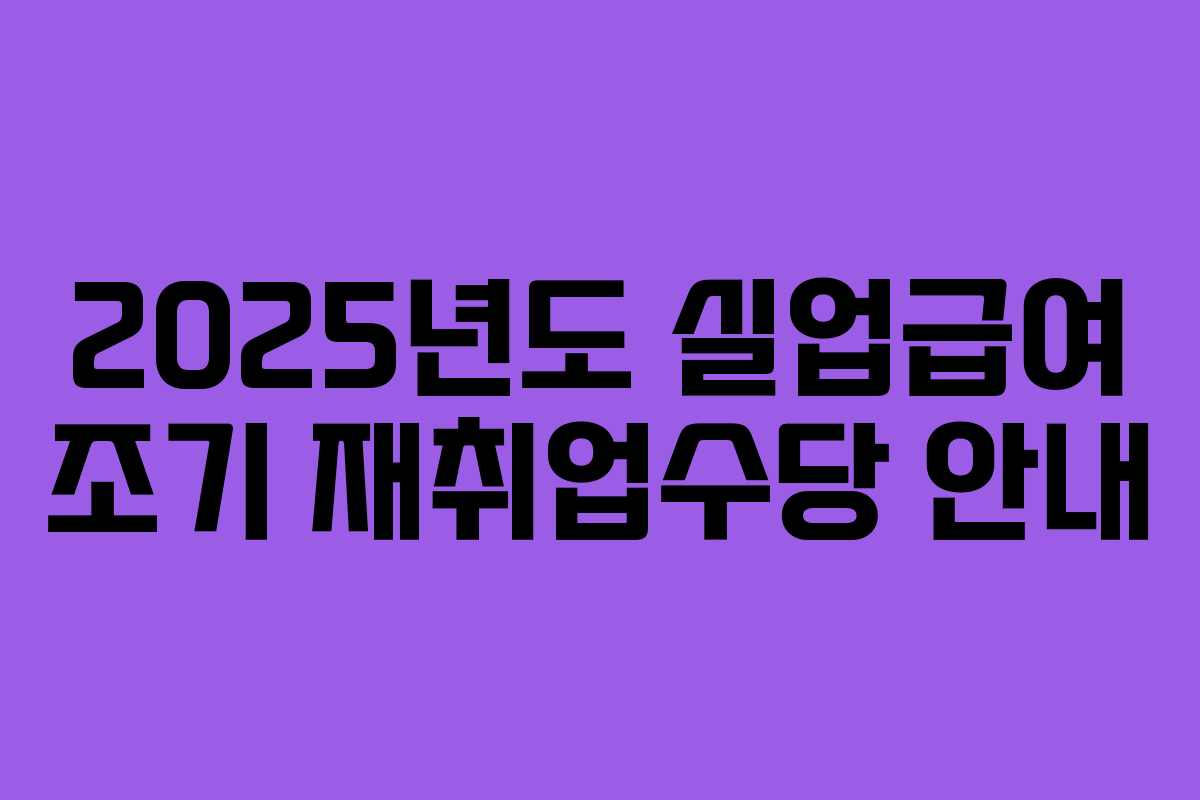 2025년도 실업급여 조기 재취업수당 안내
