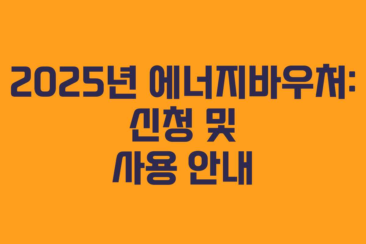 2025년 에너지바우처: 신청 및 사용 안내