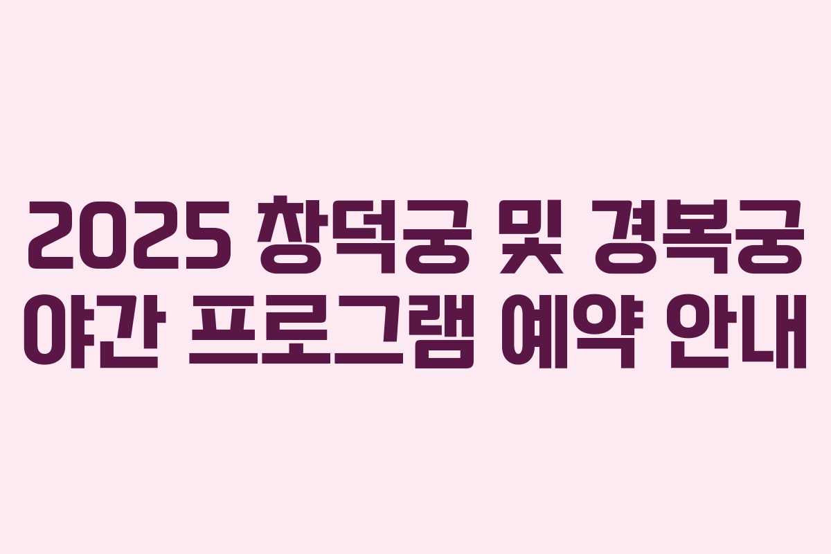 2025 창덕궁 및 경복궁 야간 프로그램 예약 안내