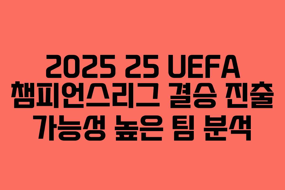 2025 25 UEFA 챔피언스리그 결승 진출 가능성 높은 팀 분석