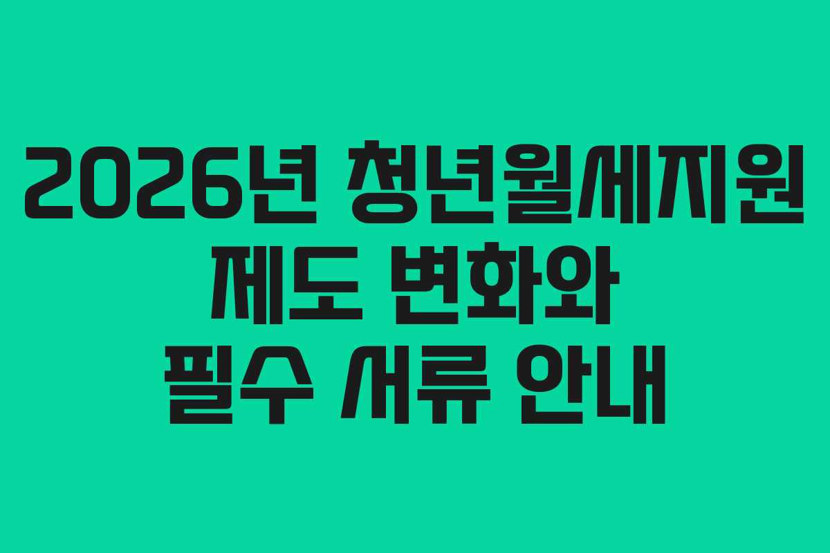2026년 청년월세지원 제도 변화와 필수 서류 안내