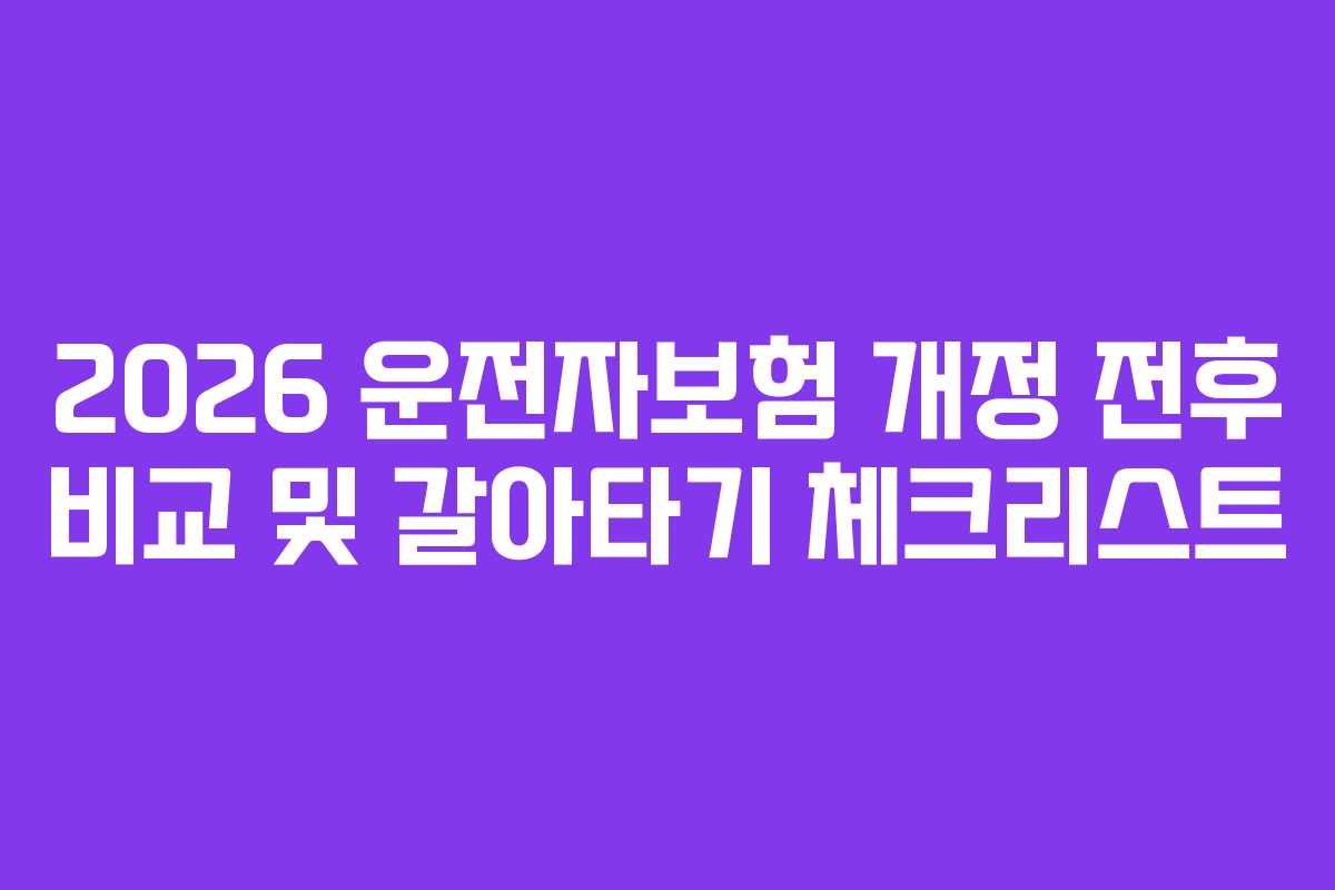 2026 운전자보험 개정 전후 비교 및 갈아타기 체크리스트