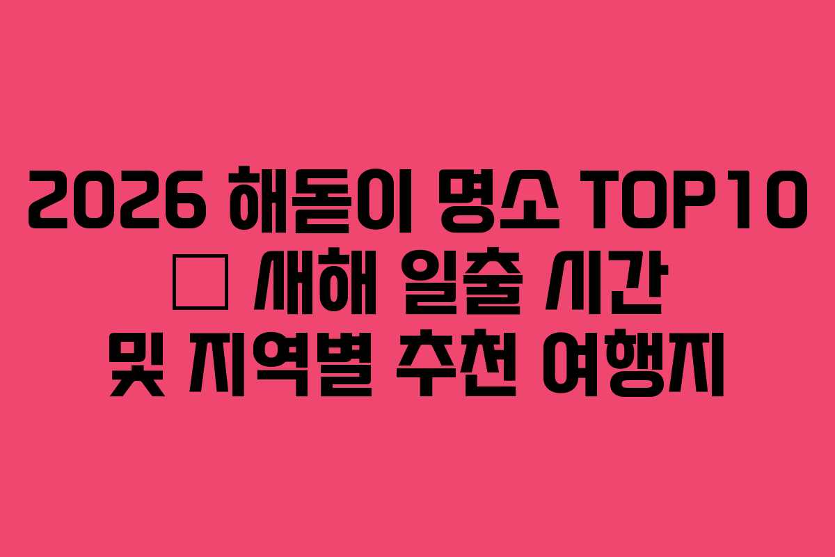 2026 해돋이 명소 TOP10 – 새해 일출 시간 및 지역별 추천 여행지