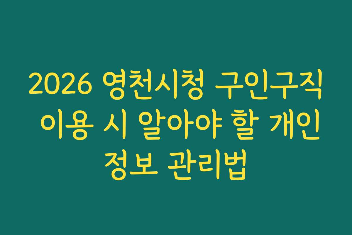 2026 영천시청 구인구직 이용 시 알아야 할 개인정보 관리법