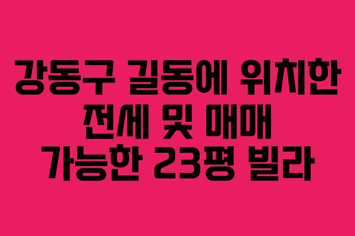 강동구 길동에 위치한 전세 및 매매 가능한 23평 빌라