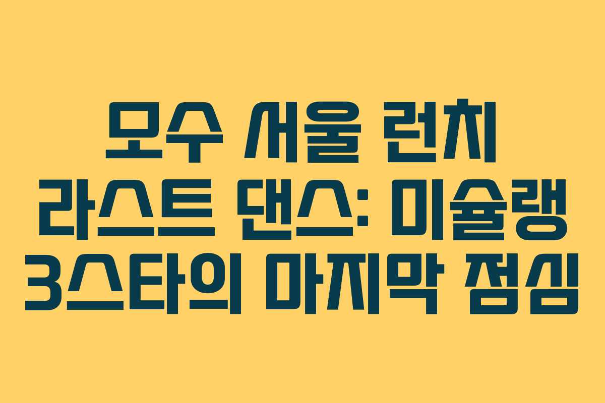 모수 서울 런치 라스트 댄스: 미슐랭 3스타의 마지막 점심