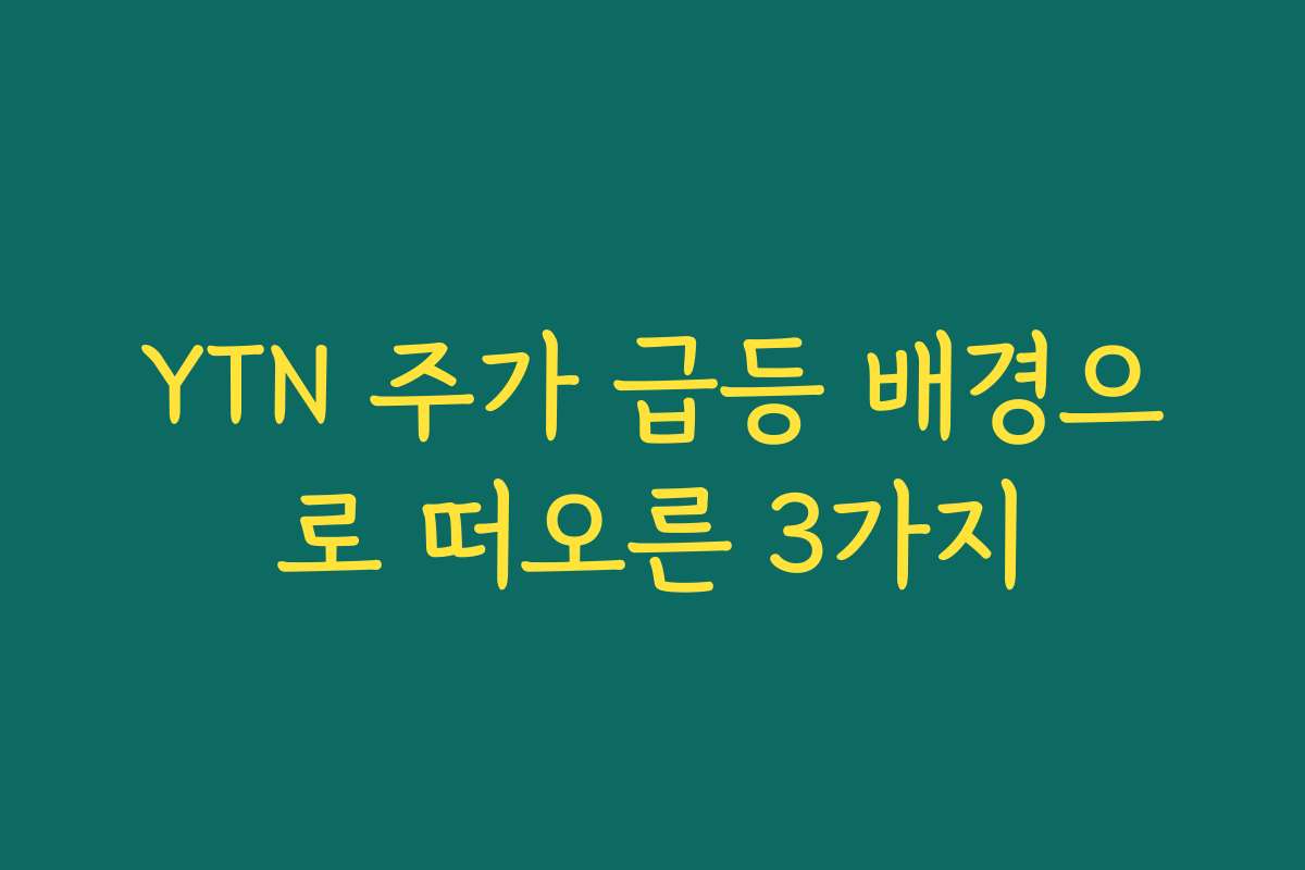 YTN 주가 급등 배경으로 떠오른 3가지