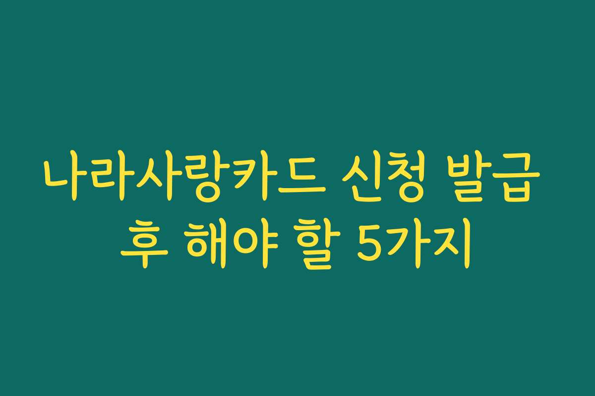 나라사랑카드 신청 발급 후 해야 할 5가지