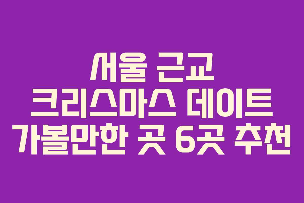 서울 근교 크리스마스 데이트 가볼만한 곳 6곳 추천