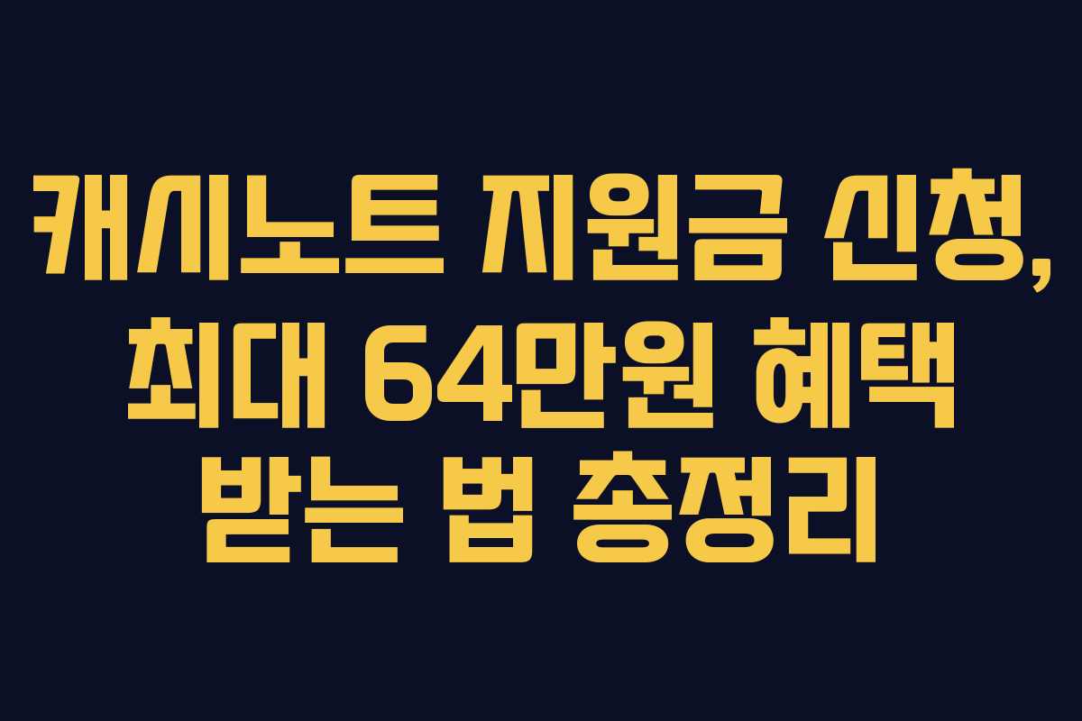 캐시노트 지원금 신청, 최대 64만원 혜택 받는 법 총정리