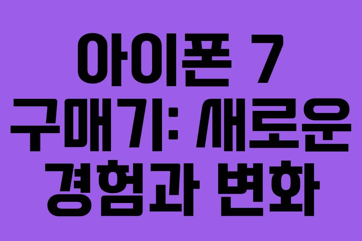 아이폰 7 구매기: 새로운 경험과 변화