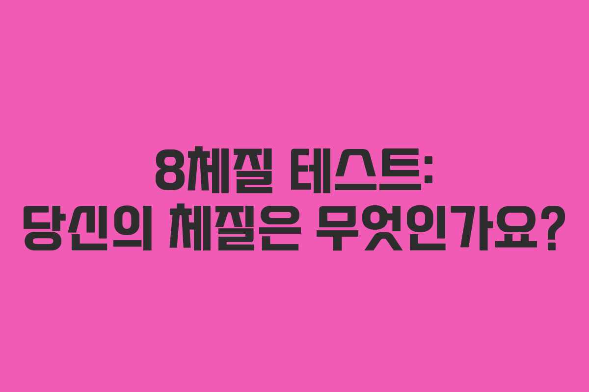 8체질 테스트: 당신의 체질은 무엇인가요?