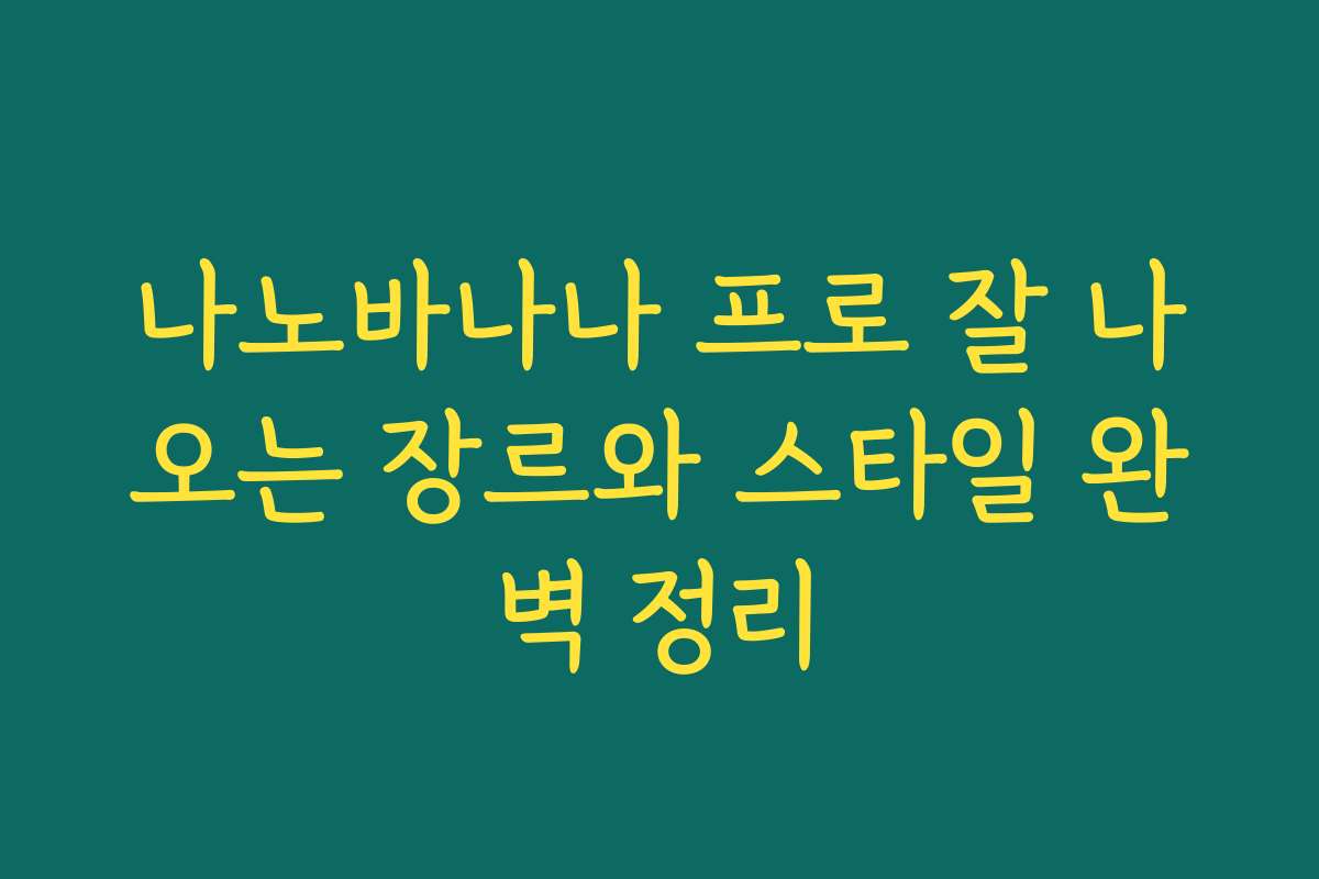 나노바나나 프로 잘 나오는 장르와 스타일 완벽 정리