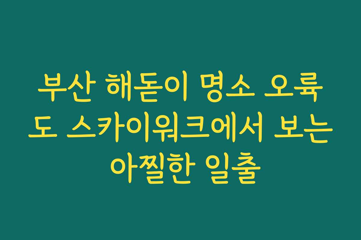 부산 해돋이 명소 오륙도 스카이워크에서 보는 아찔한 일출
