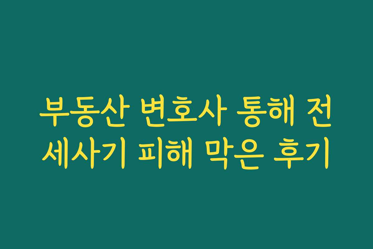 부동산 변호사 통해 전세사기 피해 막은 후기