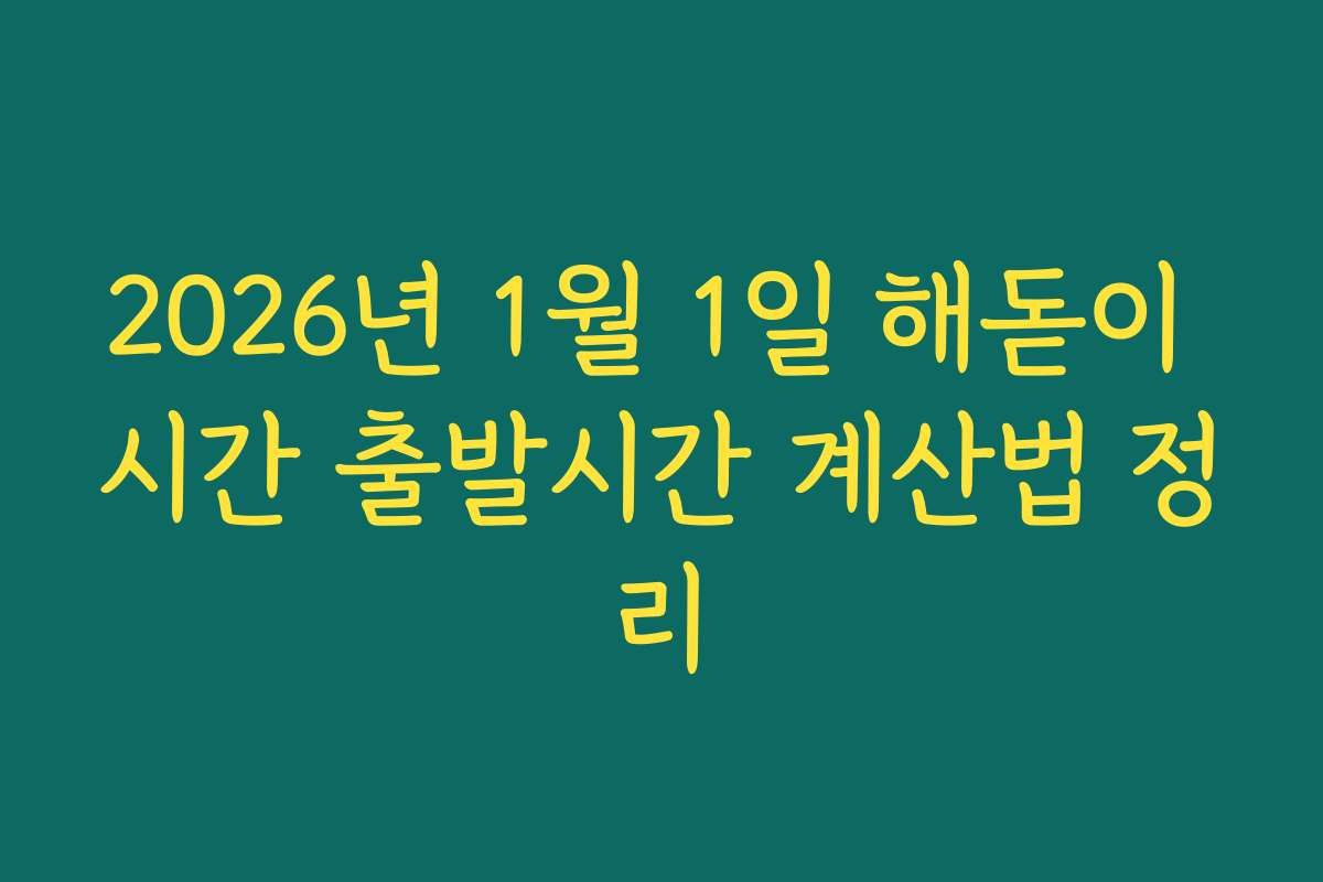 2026년 1월 1일 해돋이 시간 출발시간 계산법 정리