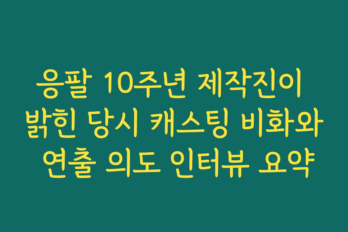 응팔 10주년 제작진이 밝힌 당시 캐스팅 비화와 연출 의도 인터뷰 요약