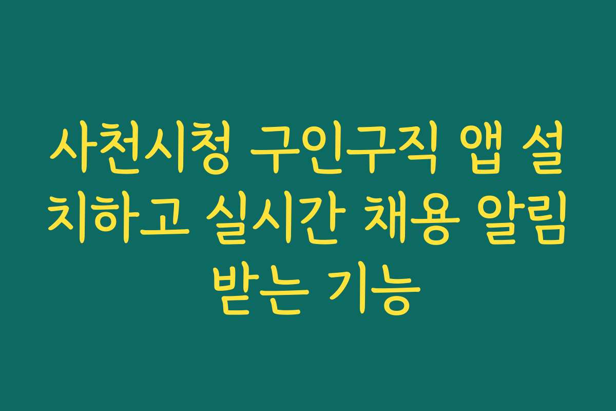 사천시청 구인구직 앱 설치하고 실시간 채용 알림 받는 기능