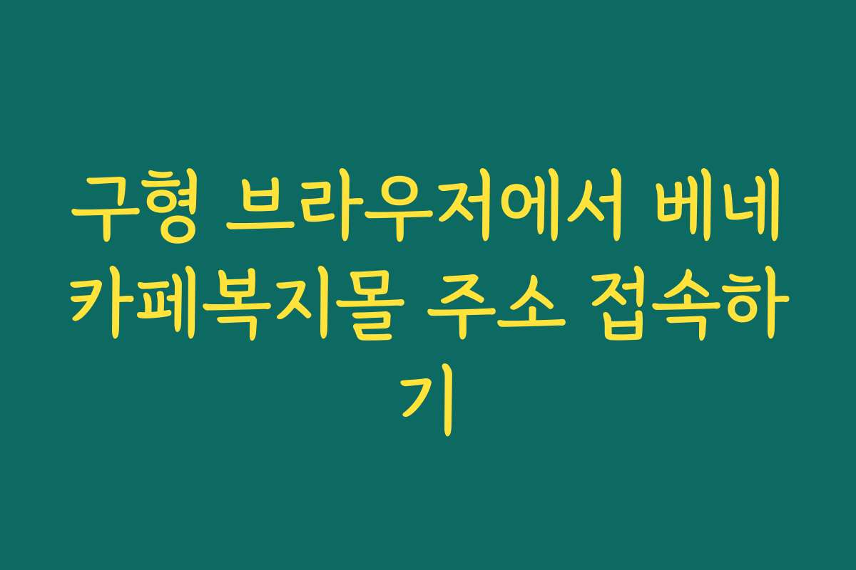 구형 브라우저에서 베네카페복지몰 주소 접속하기