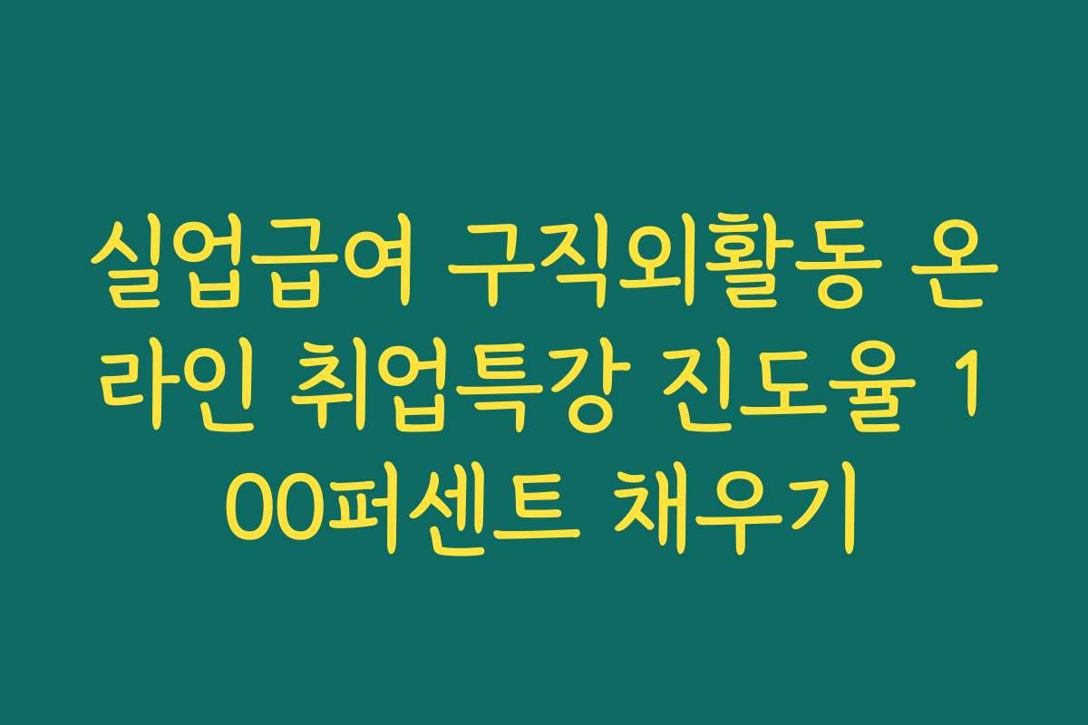 실업급여 구직외활동 온라인 취업특강 진도율 100퍼센트 채우기