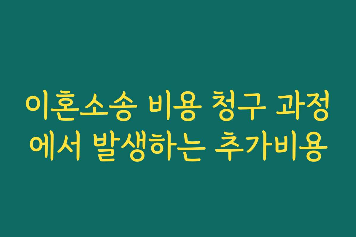 이혼소송 비용 청구 과정에서 발생하는 추가비용