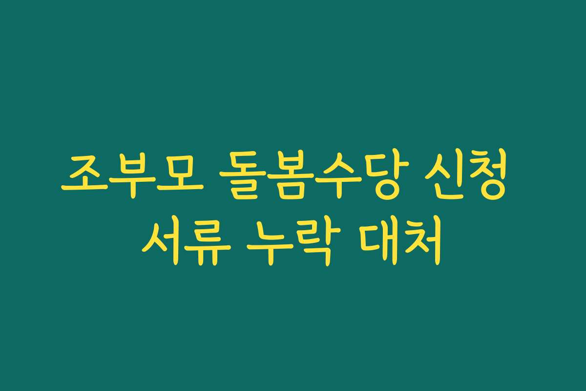 조부모 돌봄수당 신청 서류 누락 대처