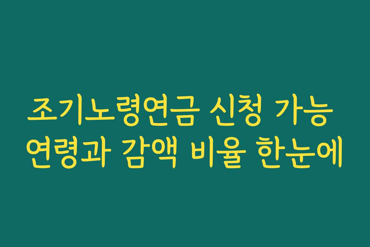 조기노령연금 신청 가능 연령과 감액 비율 한눈에