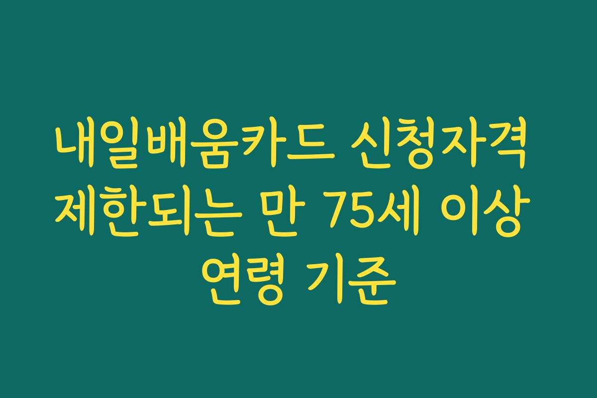 내일배움카드 신청자격 제한되는 만 75세 이상 연령 기준