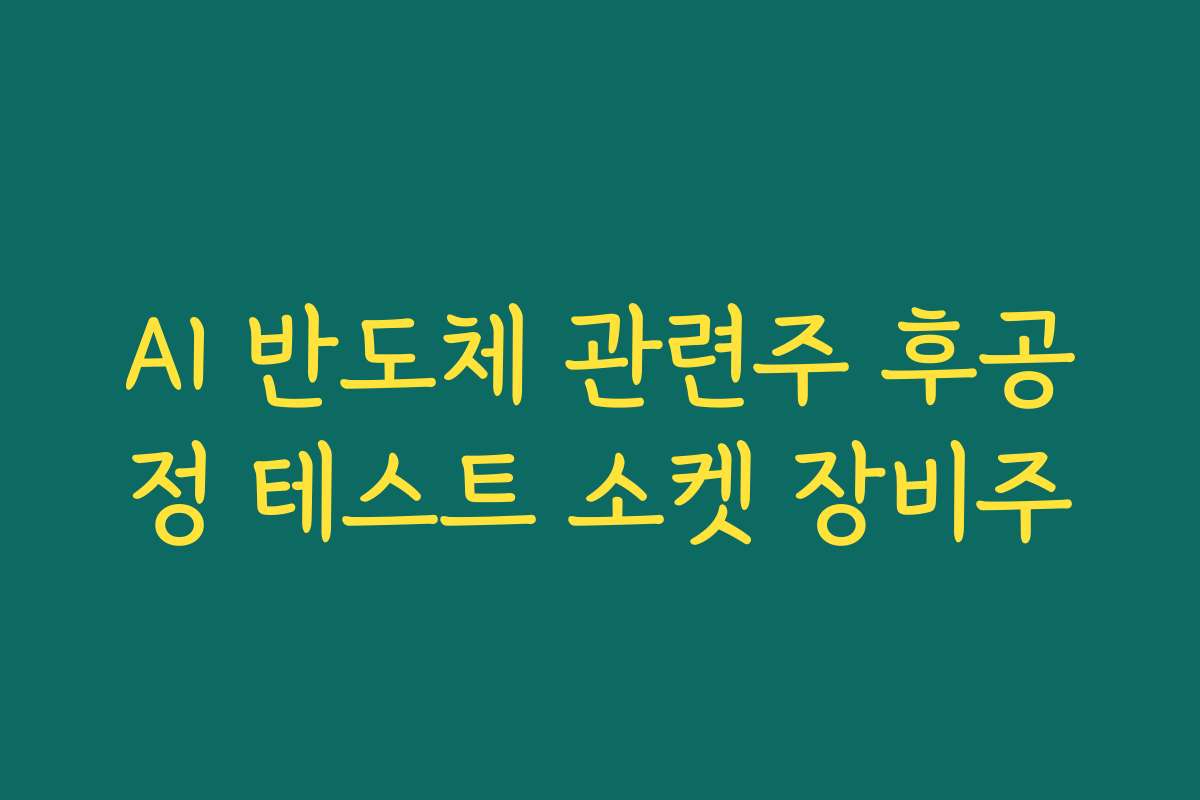 AI 반도체 관련주 후공정 테스트 소켓 장비주