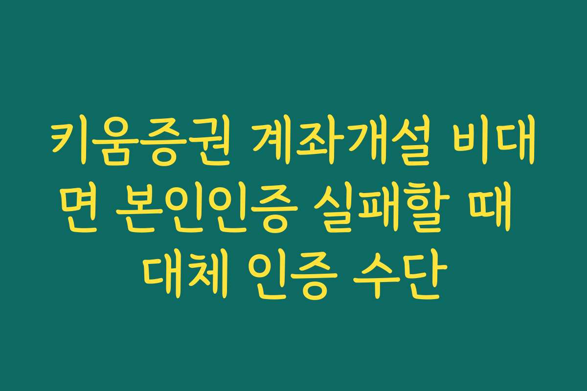 키움증권 계좌개설 비대면 본인인증 실패할 때 대체 인증 수단