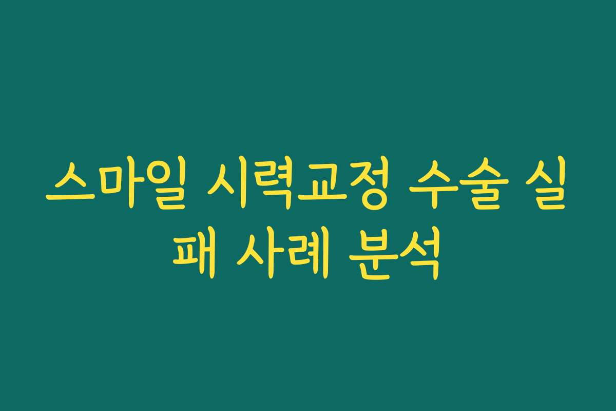스마일 시력교정 수술 실패 사례 분석