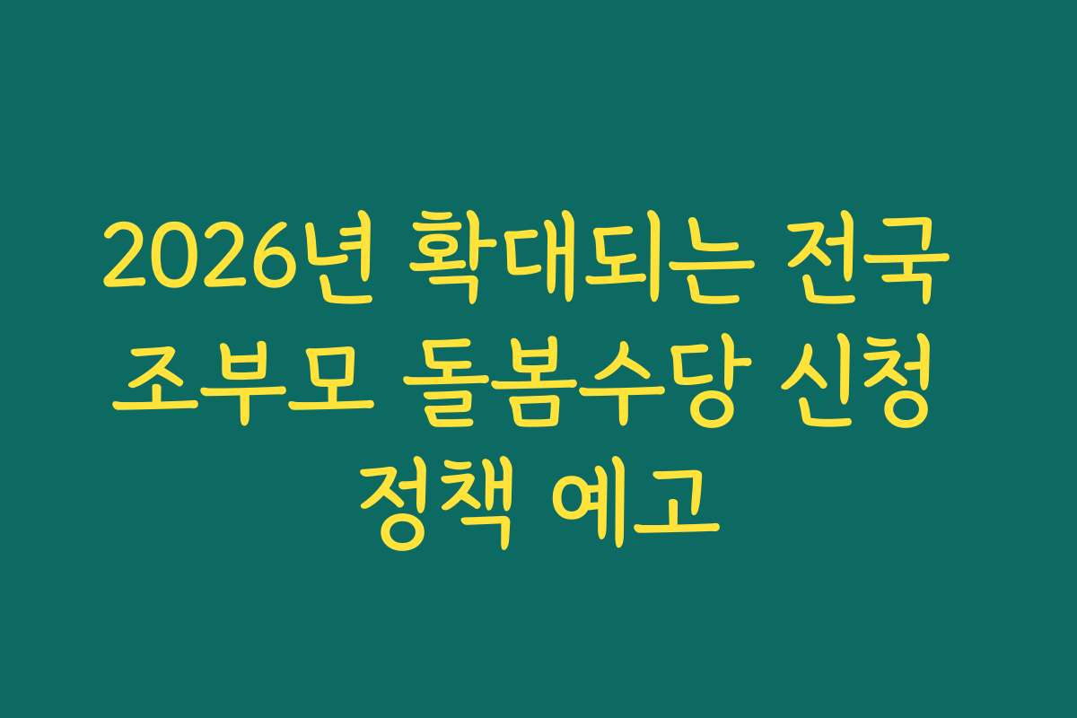 2026년 확대되는 전국 조부모 돌봄수당 신청 정책 예고
