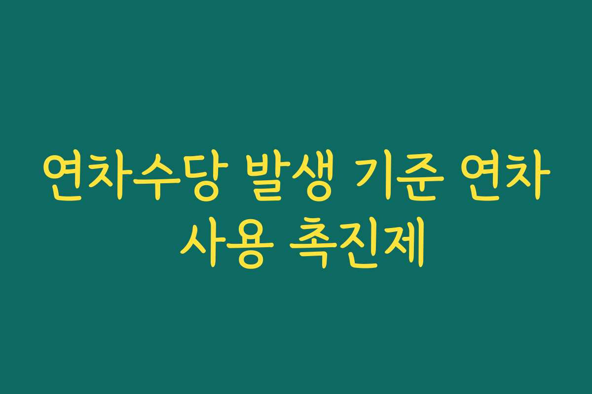 연차수당 발생 기준 연차 사용 촉진제