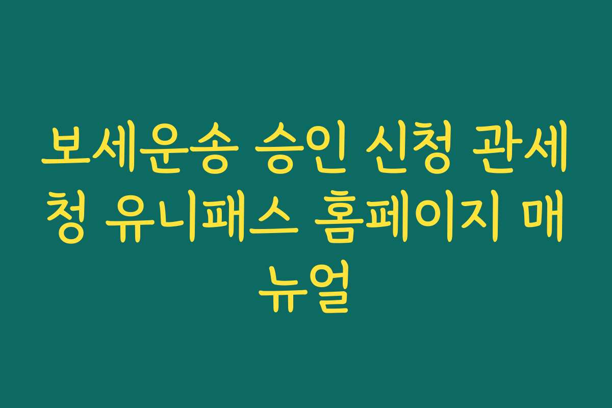 보세운송 승인 신청 관세청 유니패스 홈페이지 매뉴얼
