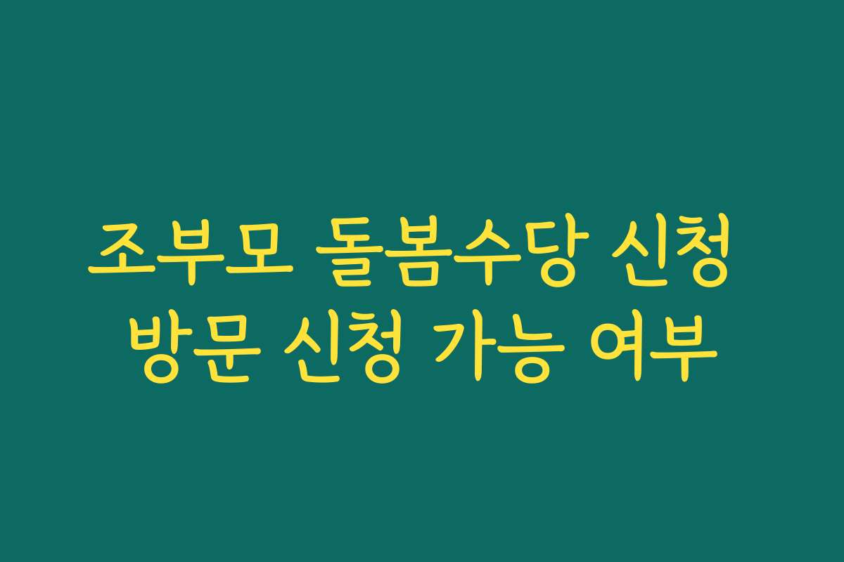 조부모 돌봄수당 신청 방문 신청 가능 여부