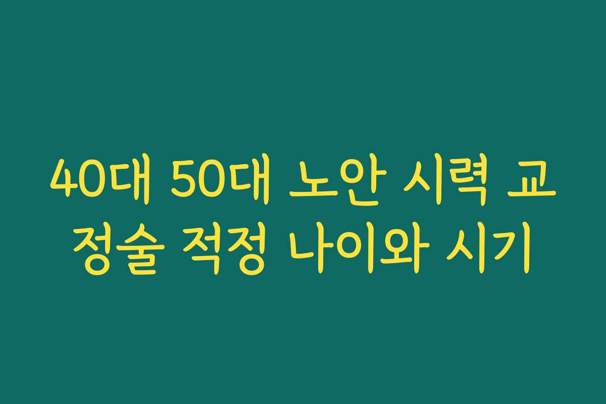 40대 50대 노안 시력 교정술 적정 나이와 시기
