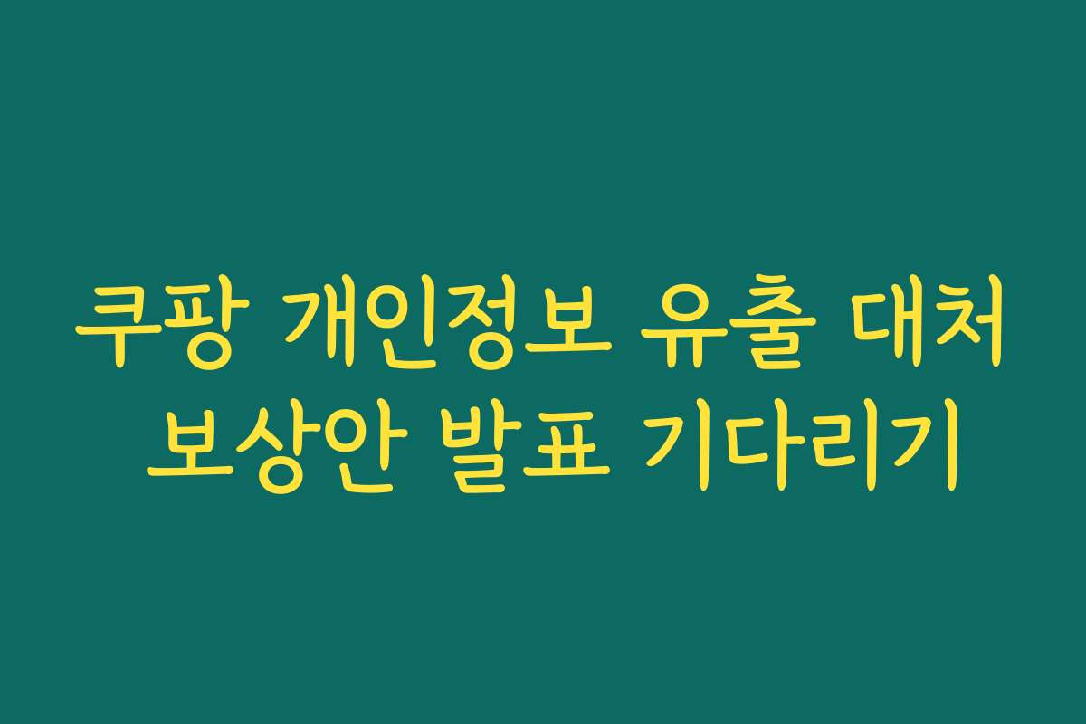 쿠팡 개인정보 유출 대처 보상안 발표 기다리기