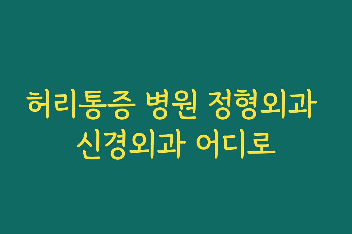 허리통증 병원 정형외과 신경외과 어디로