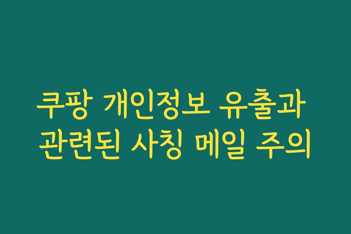 쿠팡 개인정보 유출과 관련된 사칭 메일 주의