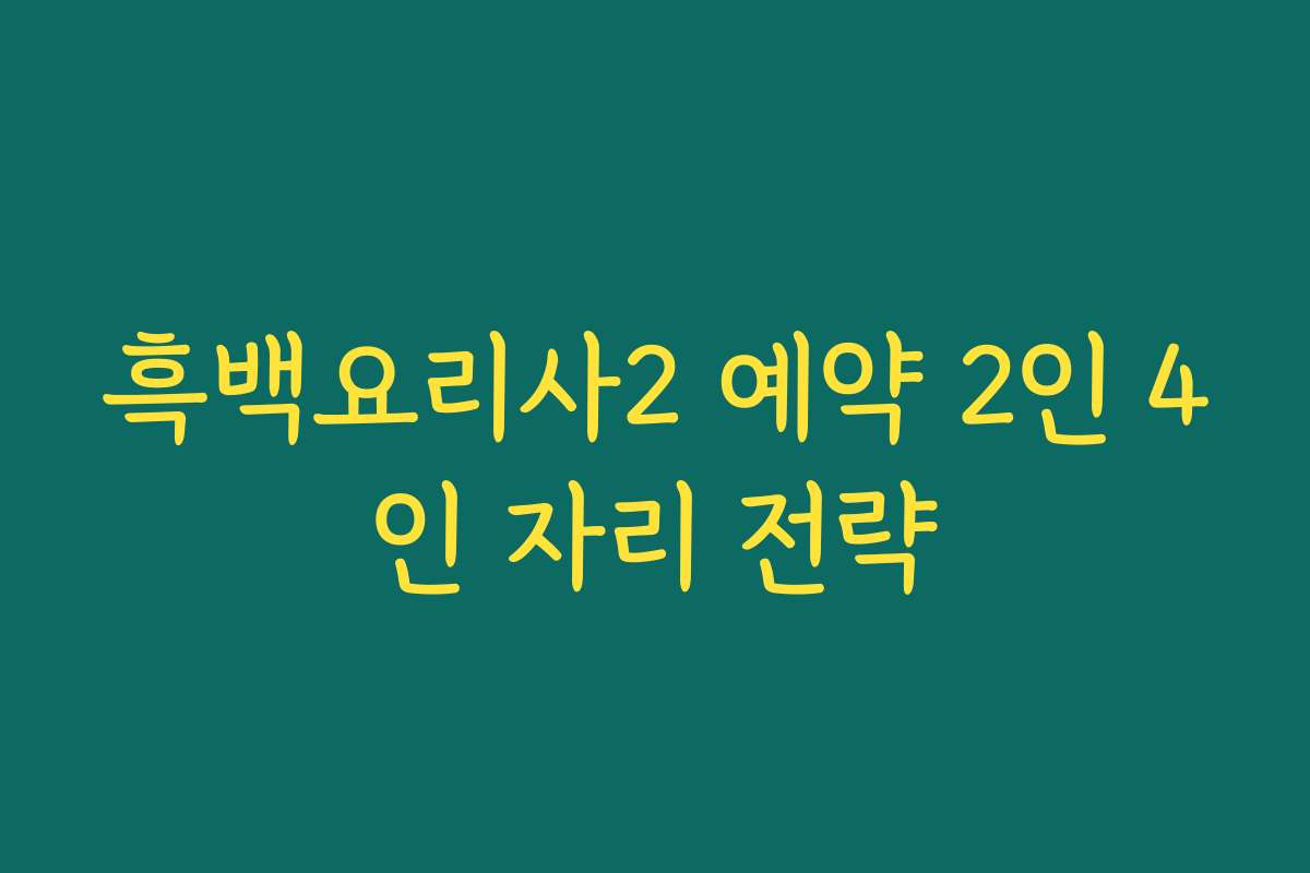 흑백요리사2 예약 2인 4인 자리 전략