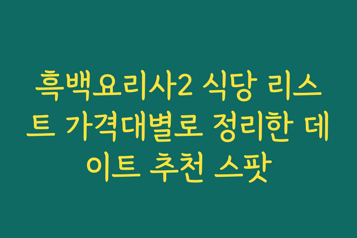 흑백요리사2 식당 리스트 가격대별로 정리한 데이트 추천 스팟